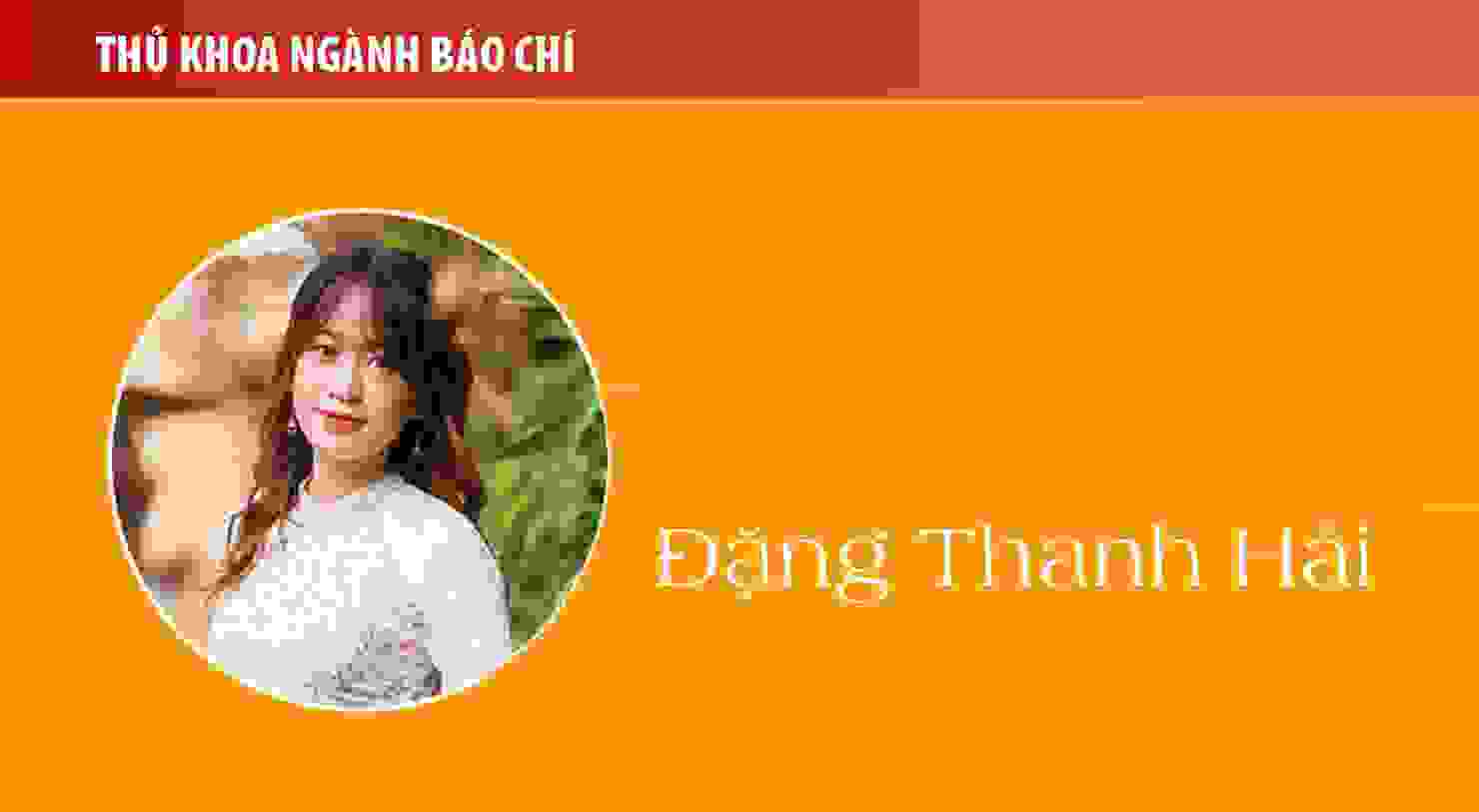 Thủ khoa Đặng Thanh Hải (ngành Báo chí): Nhân văn đã cho mình thỏa sức để ước mơ