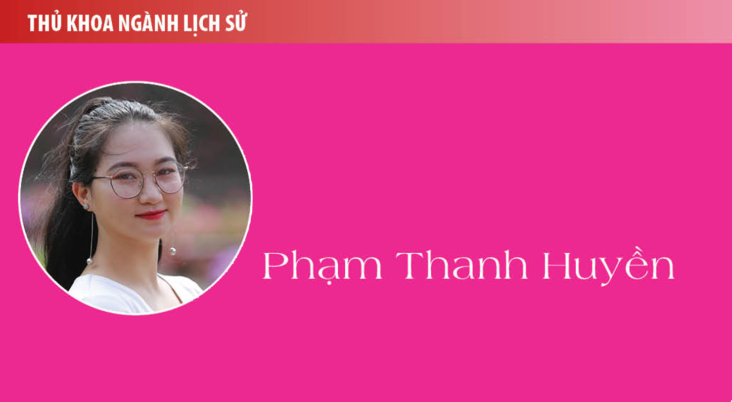 Thủ khoa Phạm Thanh Huyền (ngành Lịch sử): Lịch sử Việt Nam không chỉ có chiến tranh